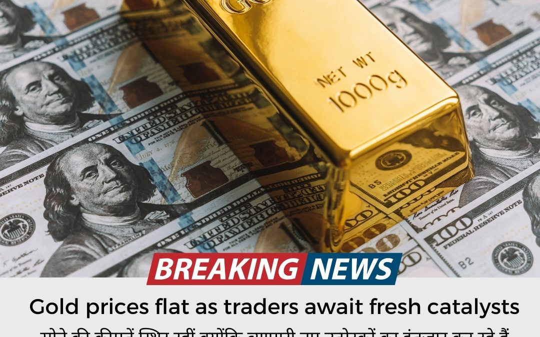 Gold prices flat as traders await fresh catalysts updated by  Commo star