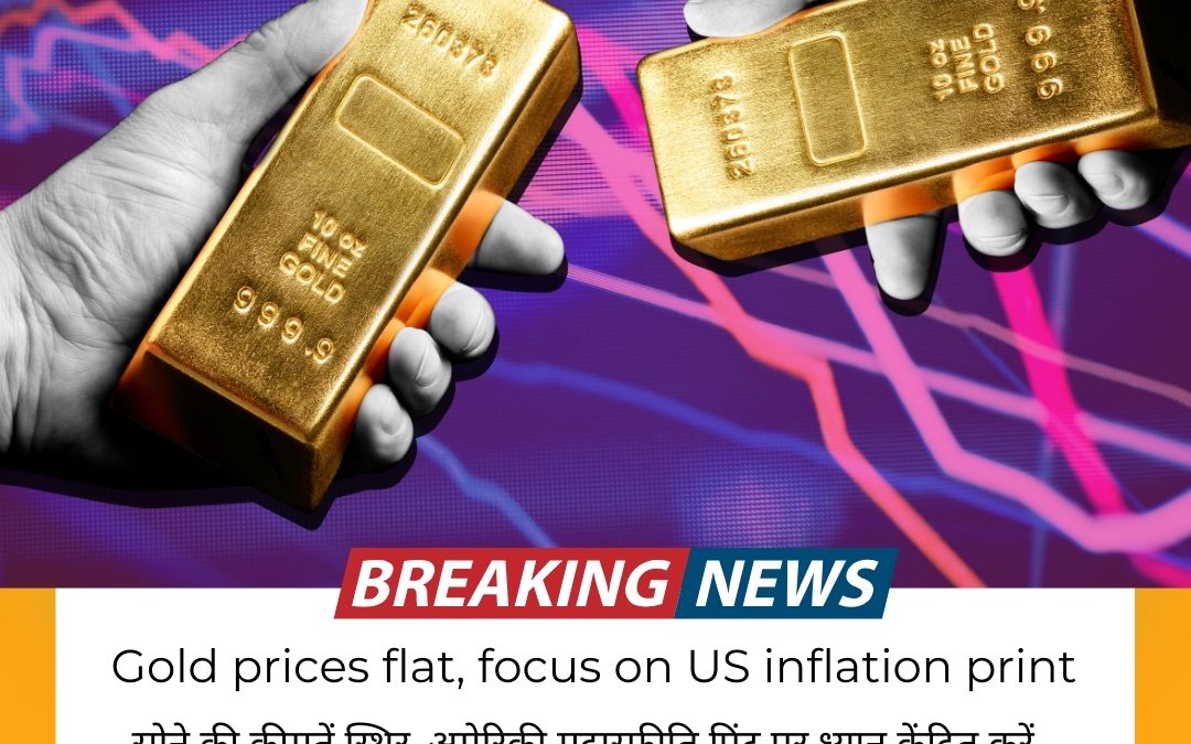 Gold prices flat, focus on US inflation print updated by Commo star